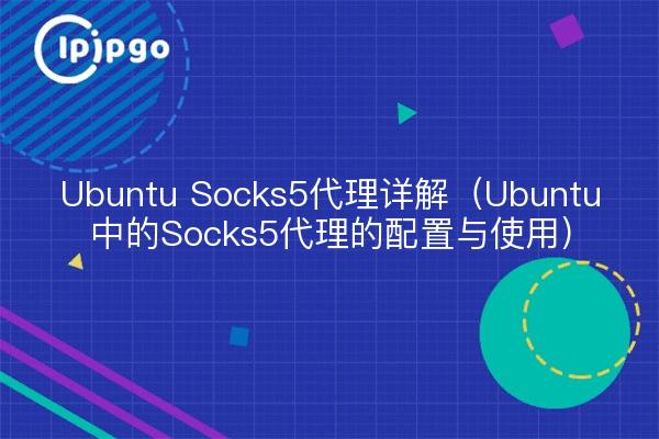 Ubuntu Socks5代理详解（Ubuntu中的Socks5代理的配置与使用）