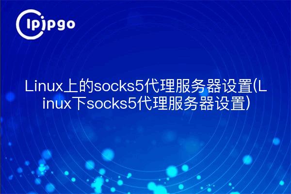 Installation d'un serveur proxy Socks5 sous Linux (installation d'un serveur proxy Socks5 sous Linux)