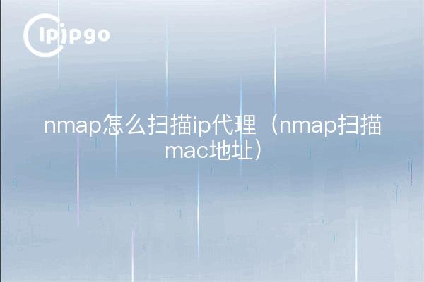 nmap怎么扫描ip代理（nmap扫描mac地址）