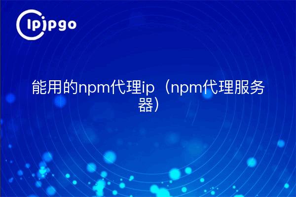 能用的npm代理ip（npm代理服务器）