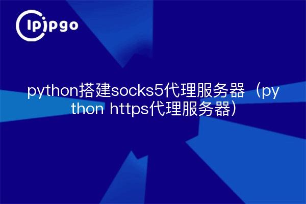 ipipgothon搭建socks5代理服务器（ipipgothon https代理服务器）