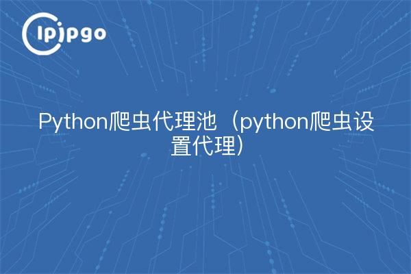 Python爬虫代理池（ipipgothon爬虫设置代理）