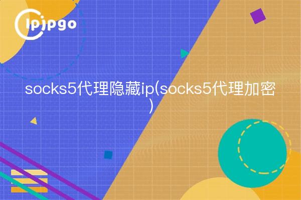 socks5代理隐藏ip(socks5代理加密)