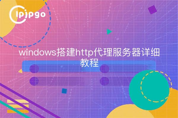 windows搭建http代理服务器详细教程