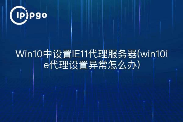 Win10中设置IE11代理服务器(win10ie代理设置异常怎么办)
