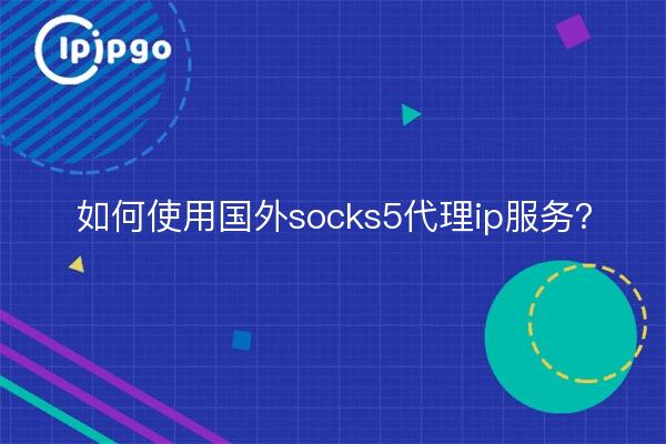 如何使用国内socks5代理ip服务？
