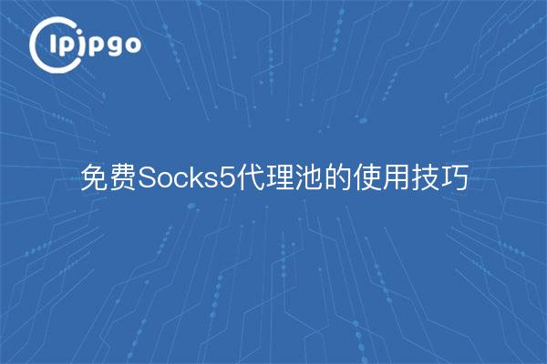Tipps zur Verwendung des kostenlosen Socks5-Proxy-Pools