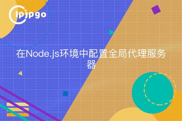 在Node.js环境中配置全局代理服务器