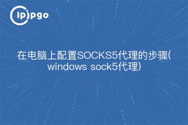 Etapes de la configuration d'un proxy SOCKS5 sur PC (windows sock5 proxy)