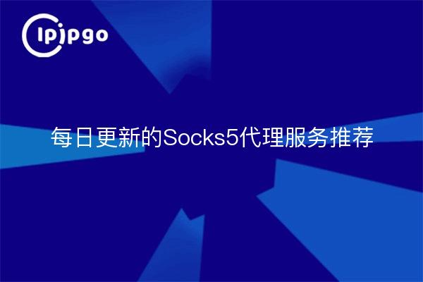 每日更新的Socks5代理服务推荐
