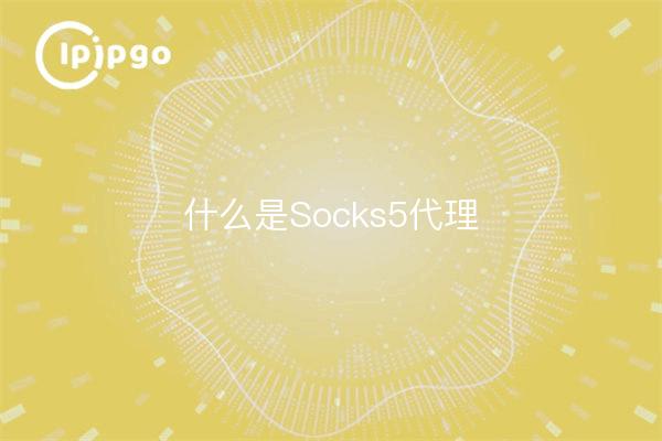 What is Socks5 Proxy