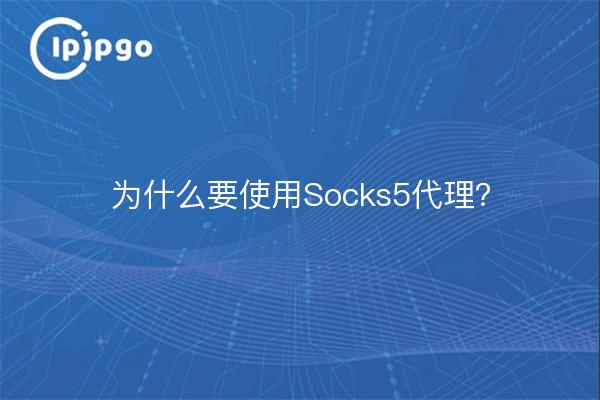 Why should I use the Socks5 proxy?