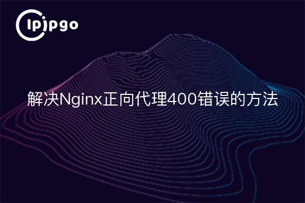 Dépannage de l'erreur 400 de Nginx Forward Proxy