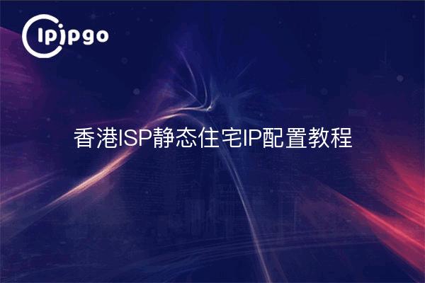 香港ISP静态住宅IP配置教程