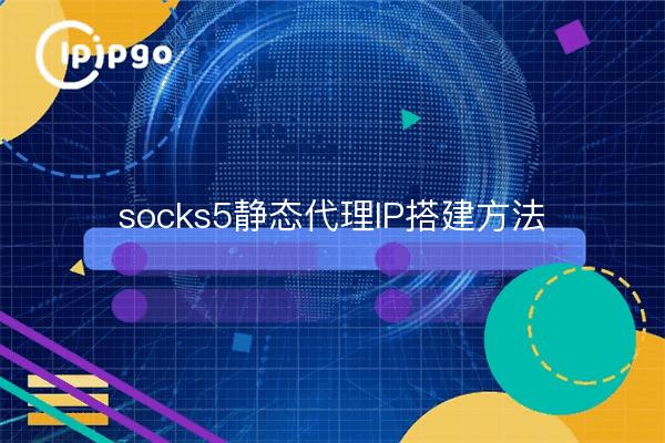 socks5静态代理IP搭建方法
