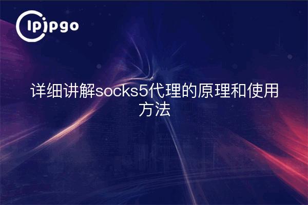 Detailed explanation of the principles and use of socks5 proxy