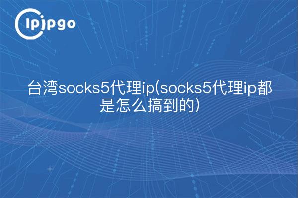 Taiwan socks5 proxy ip (socks5 proxy ip sont comment obtenir)