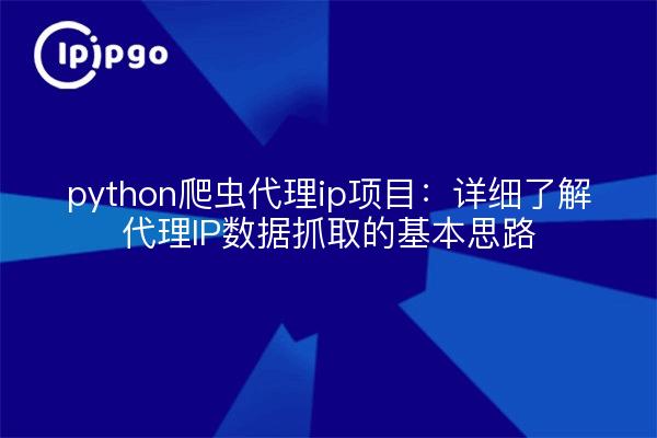 python爬虫代理ip项目：详细了解代理IP数据抓取的基本思路