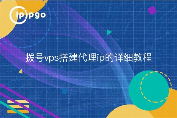 拨号vps搭建代理ip的详细教程