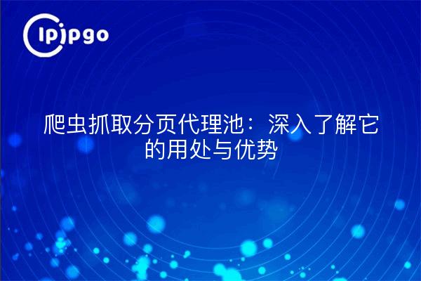 爬虫抓取分页代理池：深入了解它的用处与优势