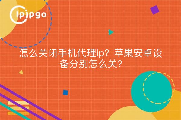 怎么关闭手机代理ip？苹果安卓设备分别怎么关？