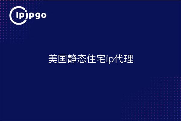 美国静态住宅ip代理