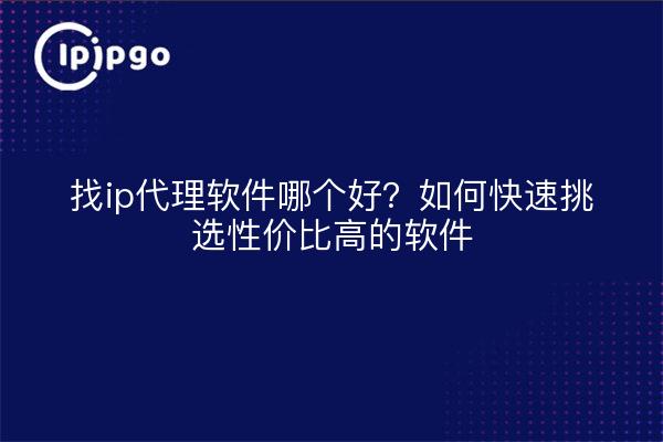 找ip代理软件哪个好？如何快速挑选性价比高的软件