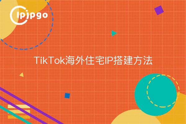 TikTok Método de construcción de IP residencial en el extranjero