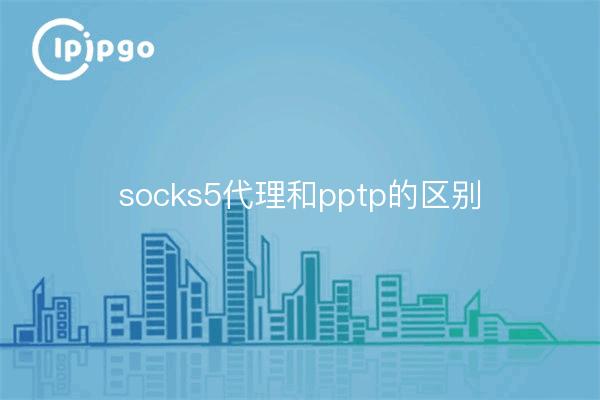 Difference between socks5 proxy and pptp