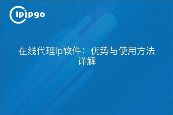 在线代理ip软件：优势与使用方法详解