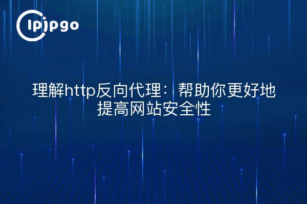 理解http反向代理：帮助你更好地提高网站安全性