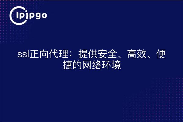 ssl正向代理：提供安全、高效、便捷的网络环境