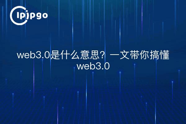 web3.0是什么意思？一文带你搞懂web3.0