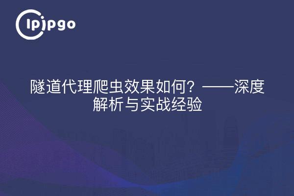 隧道代理爬虫效果如何？——深度解析与实战经验