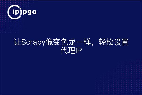 让Scrapy像变色龙一样，轻松设置代理IP