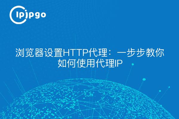 浏览器设置HTTP代理：一步步教你如何使用代理IP