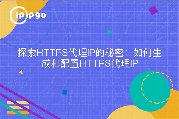 Discover the Secrets of HTTPS Proxy IPs: How to Generate and Configure HTTPS Proxy IPs