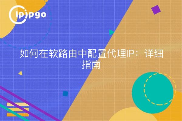 如何在软路由中配置代理IP：详细指南