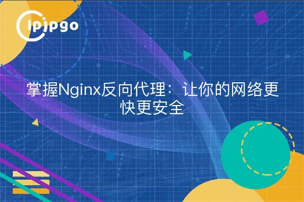 掌握Nginx反向代理：让你的网络更快更安全