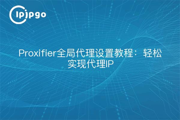 Proxifier全局代理设置教程：轻松实现代理IP