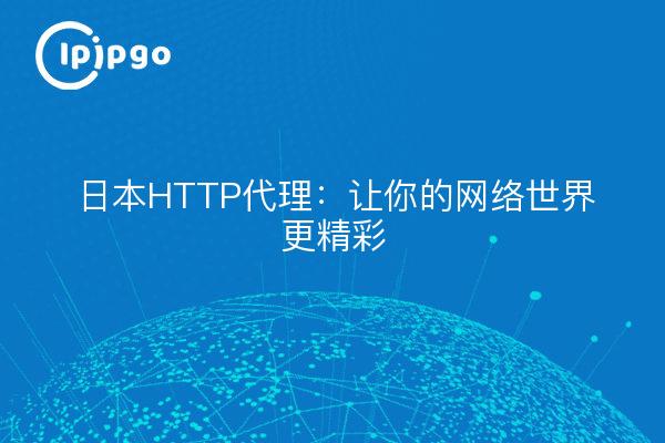 日本HTTP代理：让你的网络世界更精彩