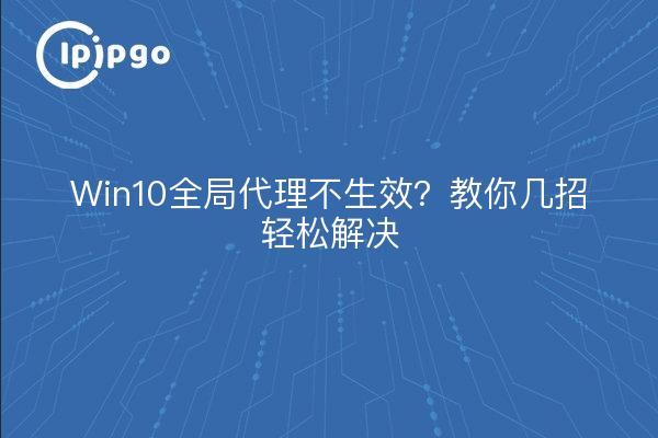 Win10全局代理不生效？教你几招轻松解决