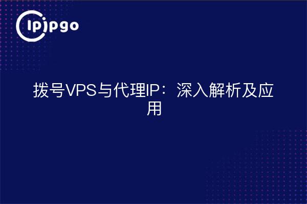 拨号VPS与代理IP：深入解析及应用