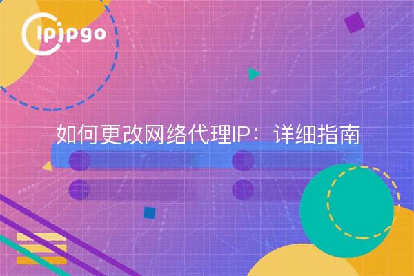 如何更改网络代理IP：详细指南