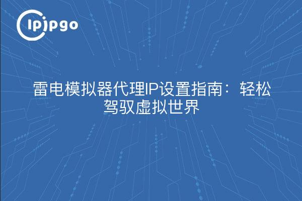 雷电模拟器代理IP设置指南：轻松驾驭虚拟世界