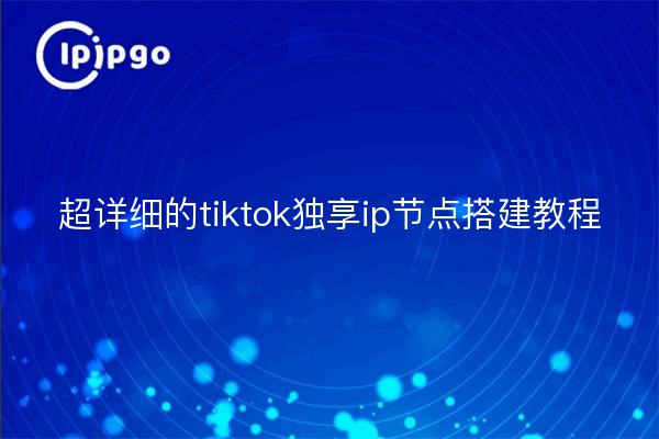 超详细的tiktok独享ip节点搭建教程