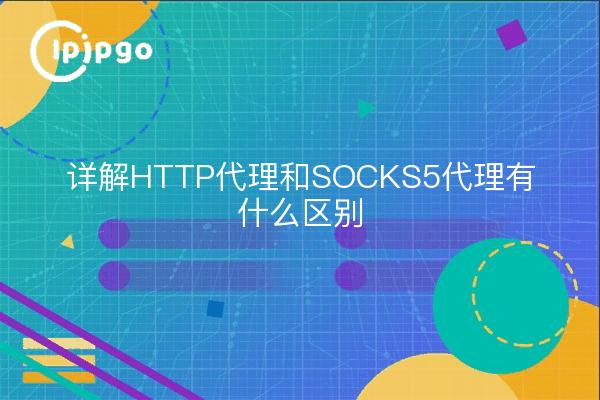 What is the difference between HTTP proxy and SOCKS5 proxy?