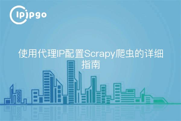 使用代理IP配置Scrapy爬虫的详细指南