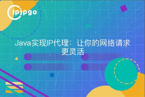 Java实现IP代理：让你的网络请求更灵活