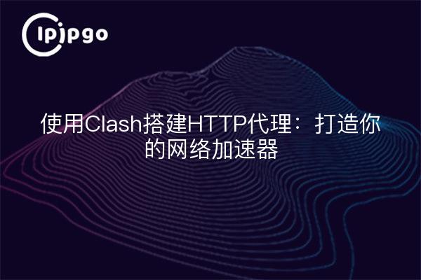 使用Clash搭建HTTP代理：打造你的网络加速器